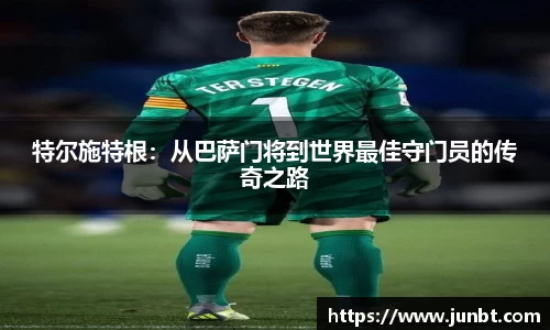 特尔施特根：从巴萨门将到世界最佳守门员的传奇之路