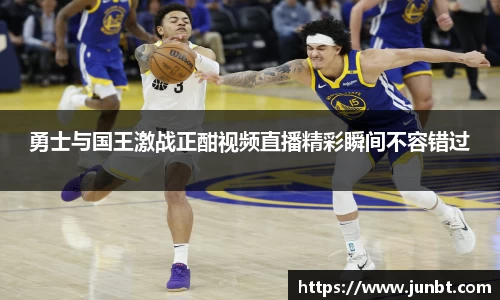 勇士与国王激战正酣视频直播精彩瞬间不容错过