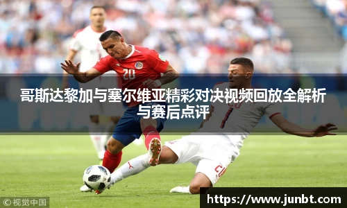 哥斯达黎加与塞尔维亚精彩对决视频回放全解析与赛后点评