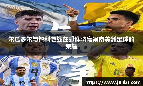 尔瓜多尔与智利激战在即谁将赢得南美洲足球的荣耀