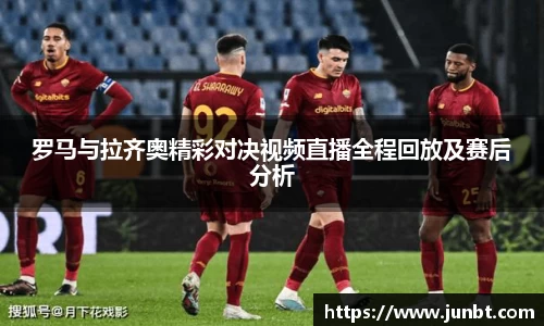 mk体育：罗马与拉齐奥精彩对决视频直播全程回放及赛后分析
