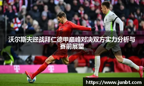 mk体育：沃尔斯夫迎战拜仁德甲巅峰对决双方实力分析与赛前展望