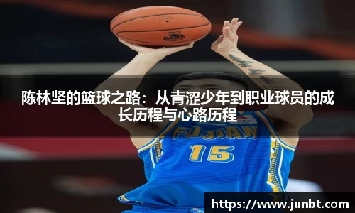 mk体育：陈林坚的篮球之路：从青涩少年到职业球员的成长历程与心路历程