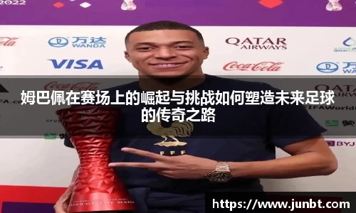 mk体育：姆巴佩在赛场上的崛起与挑战如何塑造未来足球的传奇之路