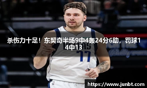mk体育：杀伤力十足！东契奇半场9中4轰24分6助，罚球14中13